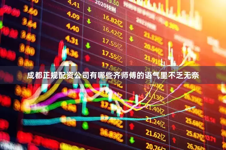 成都正规配资公司有哪些齐师傅的语气里不乏无奈