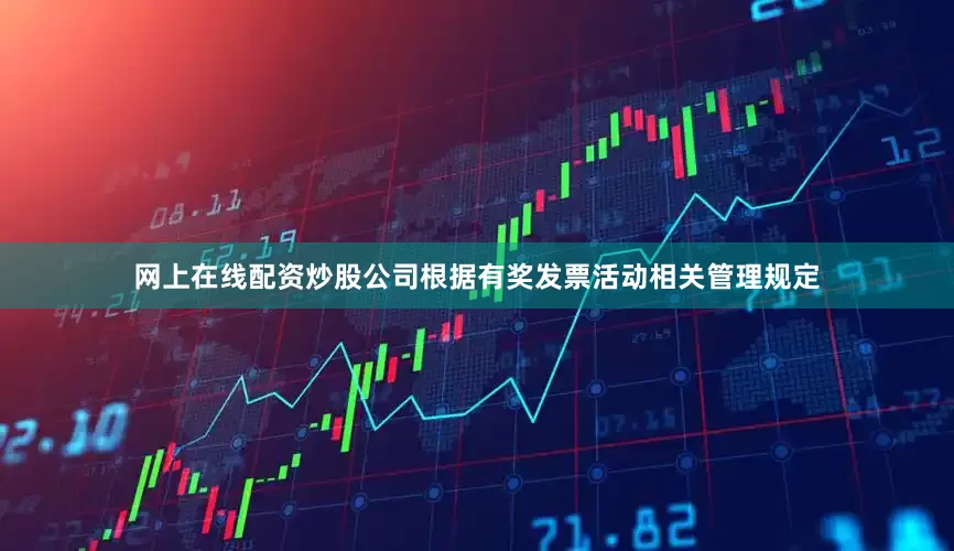 网上在线配资炒股公司根据有奖发票活动相关管理规定