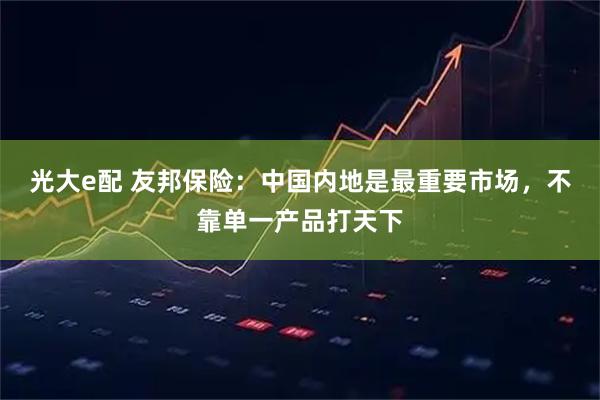 光大e配 友邦保险:中国内地是最重要市场,不靠单一产品打天下